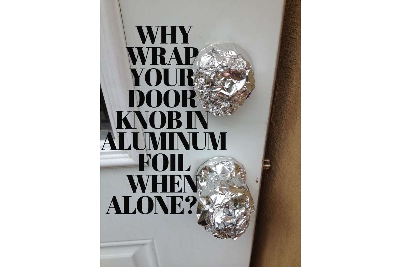 Why Wrap Your Doorknob In Aluminum Foil When Alone