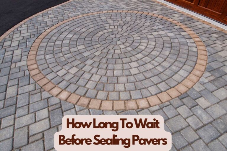 How Long To Wait Before Sealing Pavers – All There Is To Know