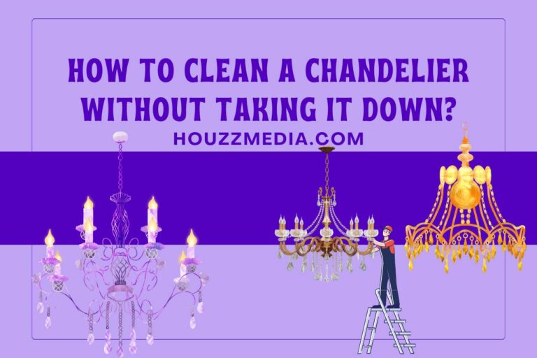 How to Clean a Chandelier without Taking It Down? Safely Clean Your Chandelier!
