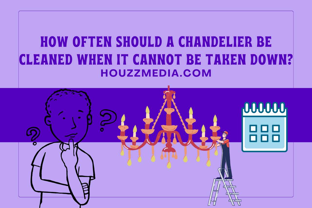 How Often should a Chandelier be Cleaned When It Cannot be Taken Down